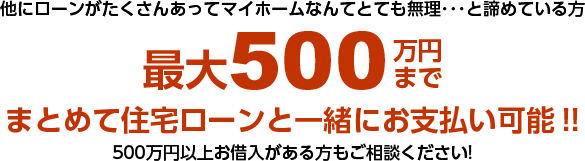 最大500万円までまとめて住宅ローンと一緒にお支払い可能!!