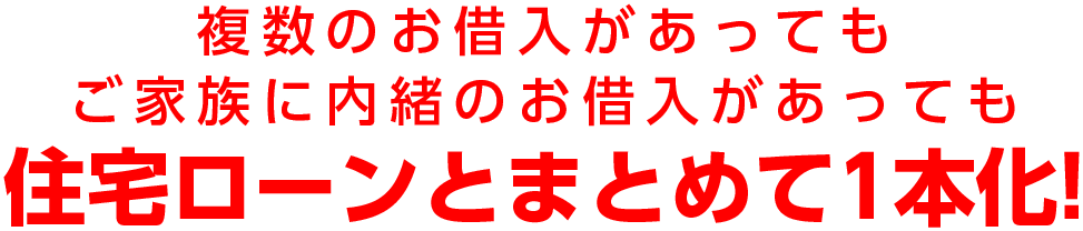 複数のお借入があってもご家族に内緒のお借入があっても住宅ローンとまとめて1本化!