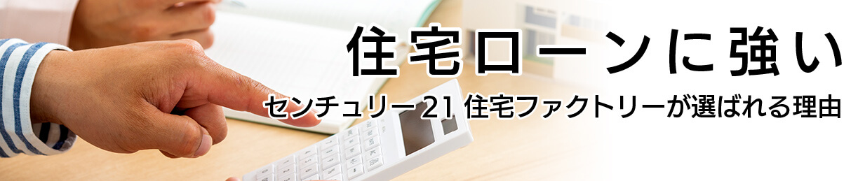 住宅ローンに強い センチュリー21住宅ファクトリーが選ばれる理由