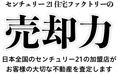 住宅ファクトリーの売却力 日本全国のセンチュリー21の加盟店がお客様の大切な不動産を査定します