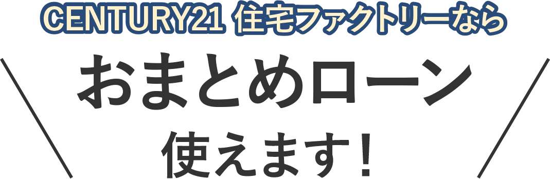 CENTURY21 住宅ファクトリーならおまとめローン使えます！